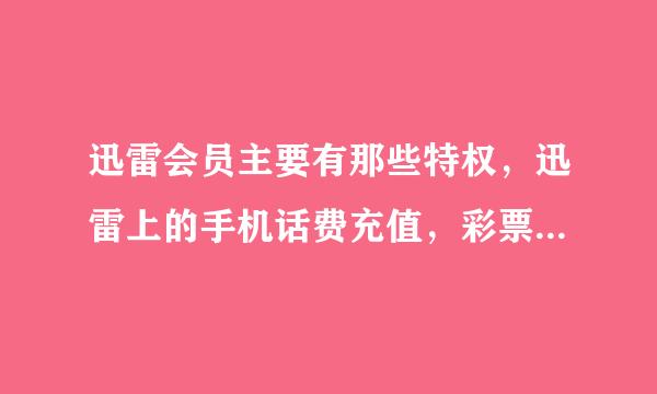 迅雷会员主要有那些特权，迅雷上的手机话费充值，彩票等是用雷点支付吗，雷点可以提现吗？迅雷的文件邮...