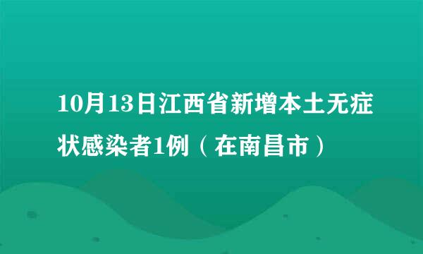 10月13日江西省新增本土无症状感染者1例（在南昌市）