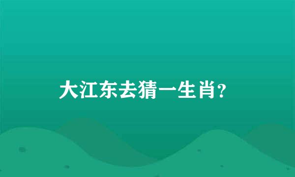 大江东去猜一生肖？