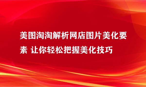 美图淘淘解析网店图片美化要素 让你轻松把握美化技巧