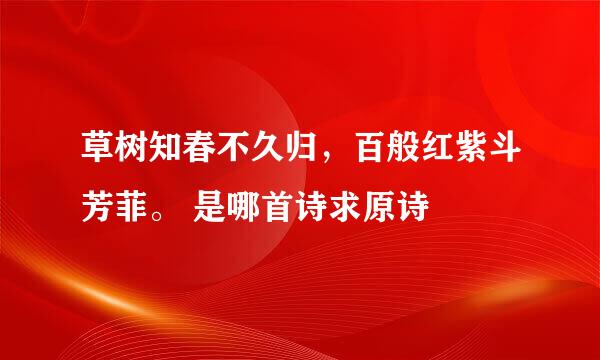 草树知春不久归，百般红紫斗芳菲。 是哪首诗求原诗