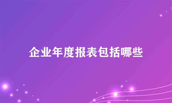 企业年度报表包括哪些