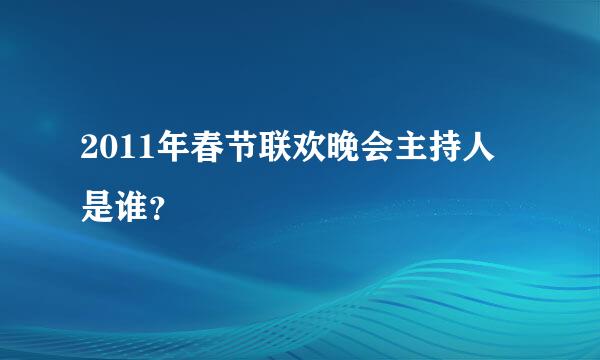 2011年春节联欢晚会主持人是谁？