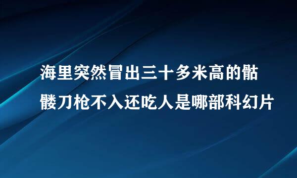 海里突然冒出三十多米高的骷髅刀枪不入还吃人是哪部科幻片