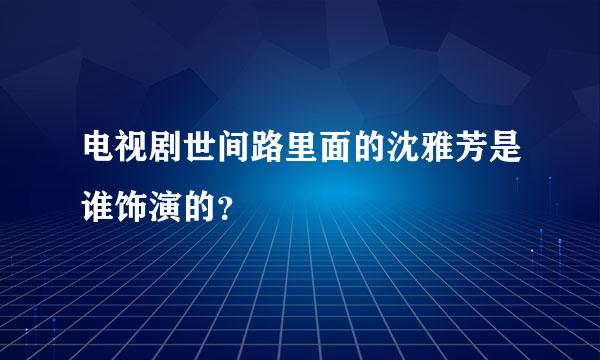 电视剧世间路里面的沈雅芳是谁饰演的？