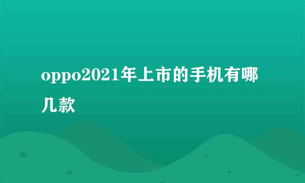 oppo2021年上市的手机有哪几款