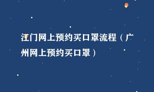 江门网上预约买口罩流程（广州网上预约买口罩）