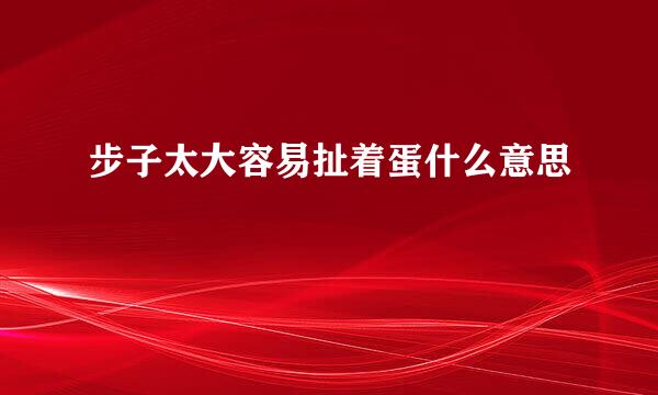 步子太大容易扯着蛋什么意思