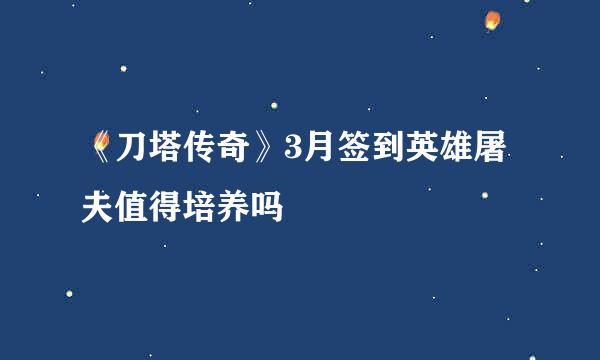 《刀塔传奇》3月签到英雄屠夫值得培养吗