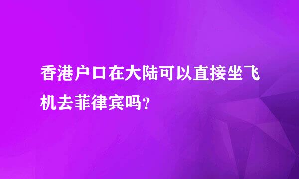 香港户口在大陆可以直接坐飞机去菲律宾吗？