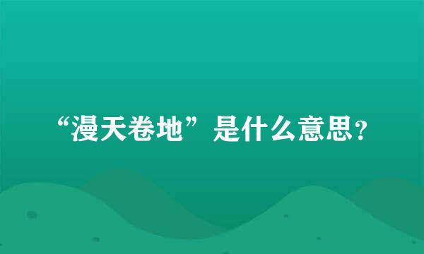 “漫天卷地”是什么意思？