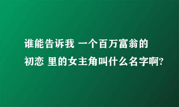 谁能告诉我 一个百万富翁的初恋 里的女主角叫什么名字啊?