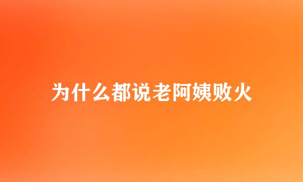 为什么都说老阿姨败火