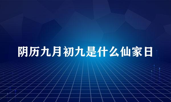 阴历九月初九是什么仙家日