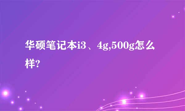 华硕笔记本i3、4g,500g怎么样?