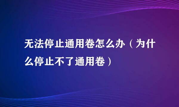 无法停止通用卷怎么办（为什么停止不了通用卷）