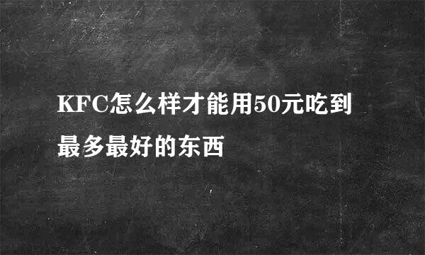 KFC怎么样才能用50元吃到最多最好的东西