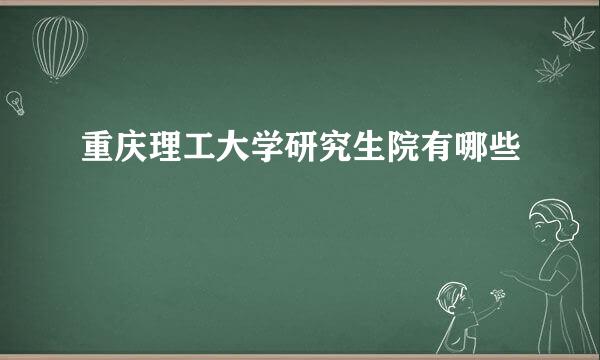 重庆理工大学研究生院有哪些