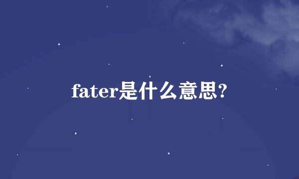 fater是什么意思?