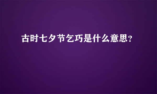 古时七夕节乞巧是什么意思？