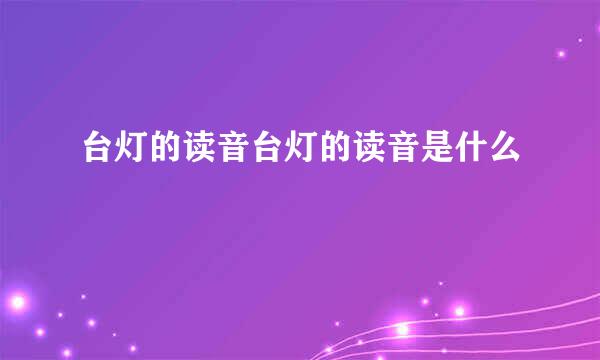 台灯的读音台灯的读音是什么