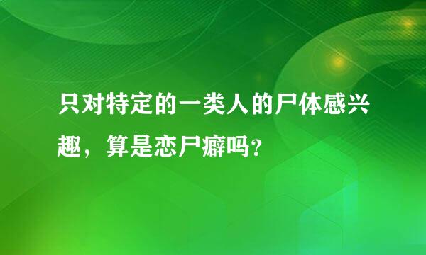 只对特定的一类人的尸体感兴趣，算是恋尸癖吗？