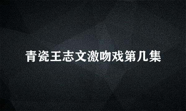 青瓷王志文激吻戏第几集