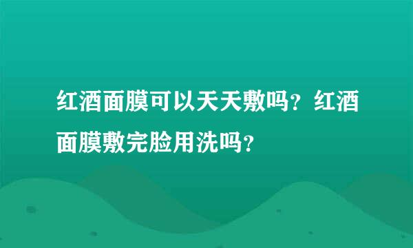 红酒面膜可以天天敷吗？红酒面膜敷完脸用洗吗？