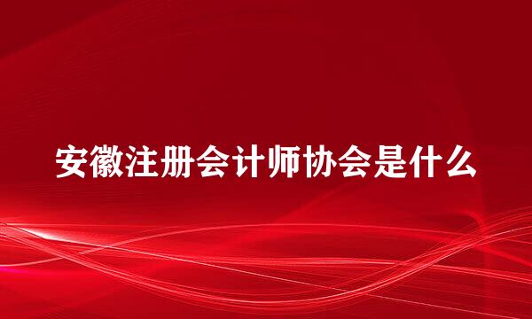 安徽注册会计师协会是什么