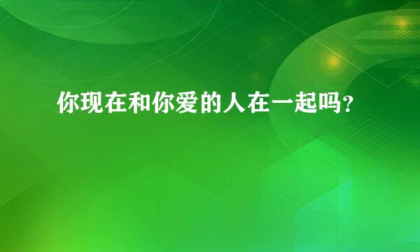 你现在和你爱的人在一起吗？