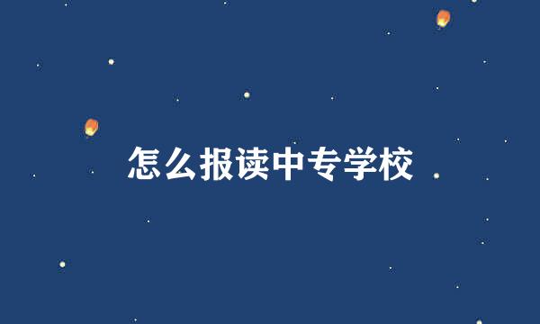 怎么报读中专学校