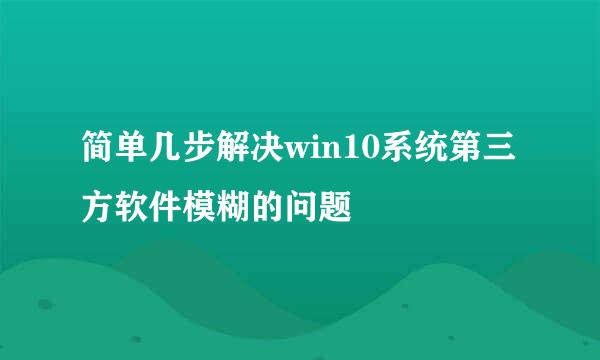 简单几步解决win10系统第三方软件模糊的问题