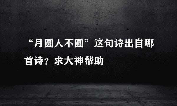 “月圆人不圆”这句诗出自哪首诗？求大神帮助