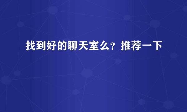 找到好的聊天室么？推荐一下