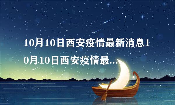 10月10日西安疫情最新消息10月10日西安疫情最新消息今天新增了15例