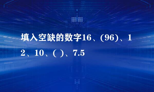 填入空缺的数字16、(96)、12、10、( )、7.5