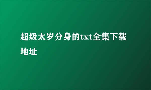 超级太岁分身的txt全集下载地址