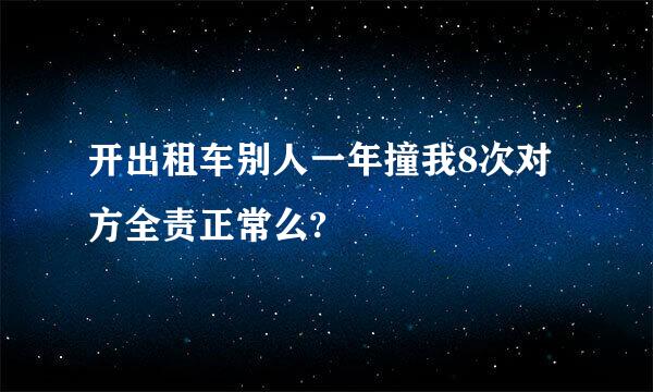 开出租车别人一年撞我8次对方全责正常么?