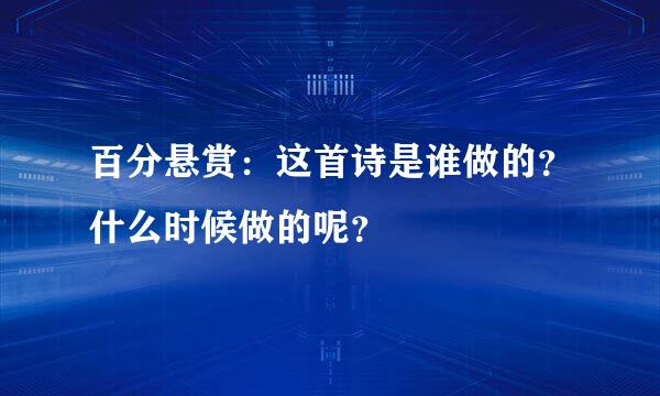 百分悬赏：这首诗是谁做的？什么时候做的呢？