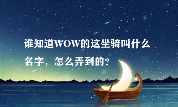 谁知道WOW的这坐骑叫什么名字，怎么弄到的？