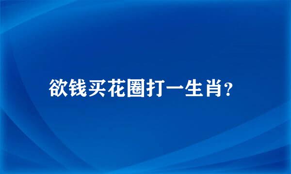 欲钱买花圈打一生肖？