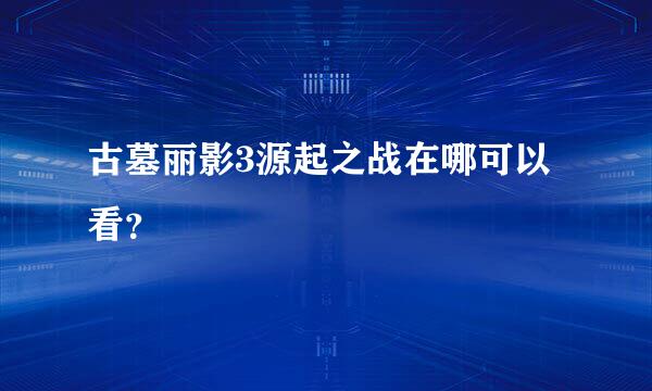 古墓丽影3源起之战在哪可以看？