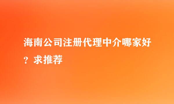 海南公司注册代理中介哪家好？求推荐