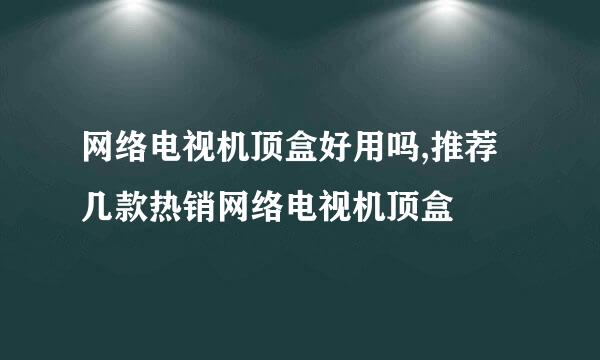 网络电视机顶盒好用吗,推荐几款热销网络电视机顶盒