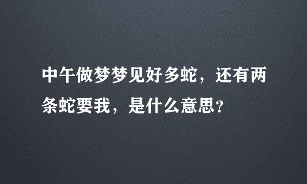 中午做梦梦见好多蛇，还有两条蛇要我，是什么意思？