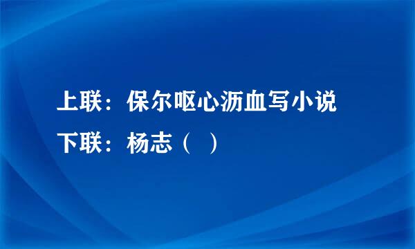 上联：保尔呕心沥血写小说 下联：杨志（ ）