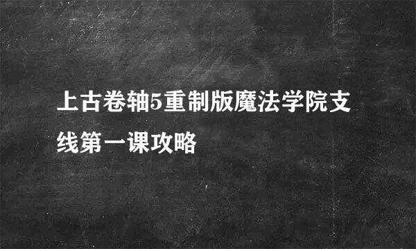 上古卷轴5重制版魔法学院支线第一课攻略