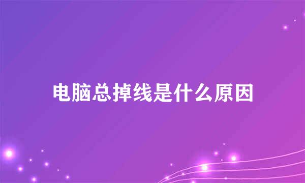 电脑总掉线是什么原因