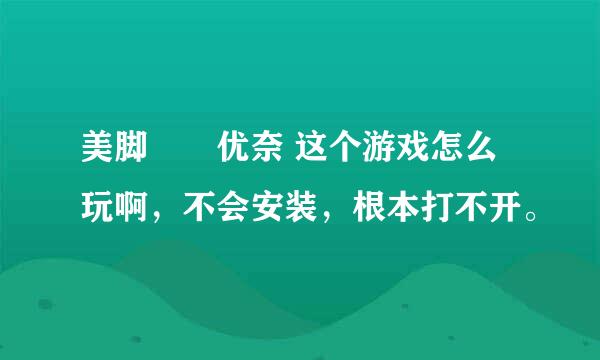 美脚隷嬢优奈 这个游戏怎么玩啊，不会安装，根本打不开。