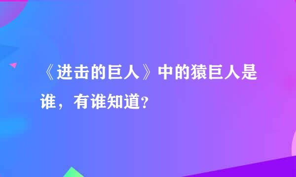 《进击的巨人》中的猿巨人是谁，有谁知道？